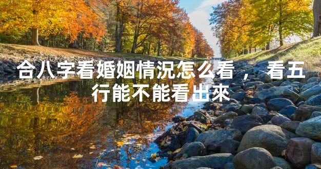 合八字看婚姻情況怎么看，看五行能不能看出來